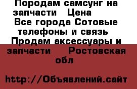  Породам самсунг на запчасти › Цена ­ 200 - Все города Сотовые телефоны и связь » Продам аксессуары и запчасти   . Ростовская обл.